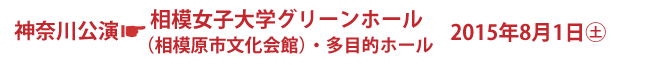 神奈川公演　相模女子大学グリーンホール（相模原市文化会館）・多目的ホール　2015年8月1日(土)