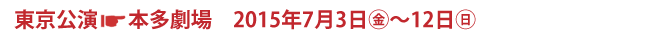 東京公演 本多劇場 2015年7月3日(金)〜12日(日)