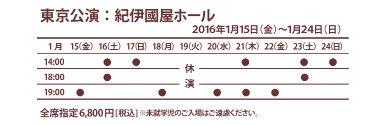 東京公演:紀伊國屋ホール 2015年1月15日(金)〜24日(日) 全席指定6800円(税込)※未就学児のご入場はご遠慮ください。チケット発売:2015年12月5日(土)10:00