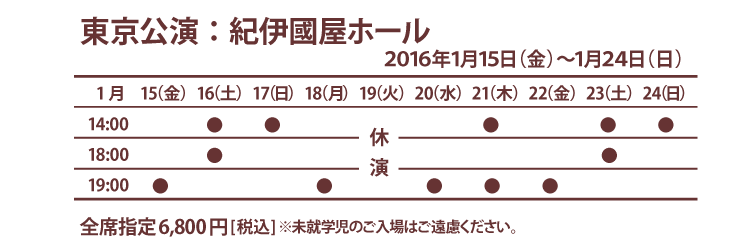 東京公演：紀伊國屋ホール　2015年1月15日(金)〜24日(日) 全席指定6800円（税込）※未就学児のご入場はご遠慮ください。チケット発売：2015年12月5日(土)10:00